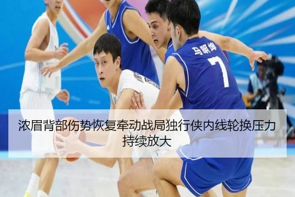 浓眉背部伤势恢复牵动战局独行侠内线轮换压力持续放大