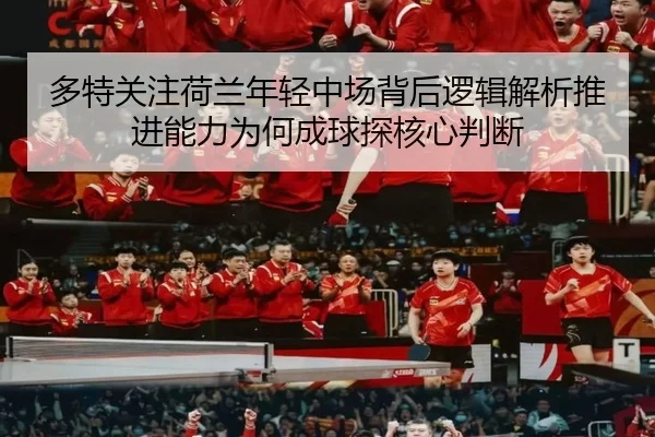 多特关注荷兰年轻中场背后逻辑解析推进能力为何成球探核心判断